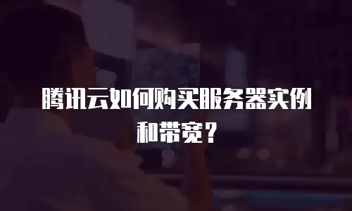 腾讯云如何购买服务器实例和带宽？