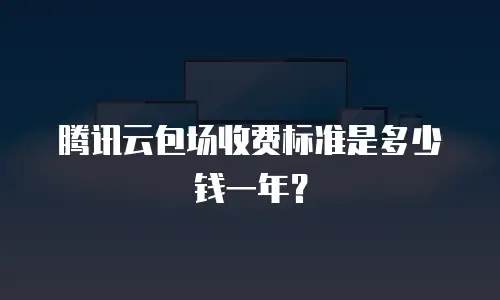 腾讯云包场收费标准是多少钱一年？