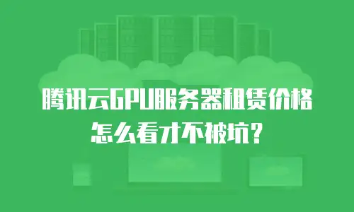 腾讯云GPU服务器租赁价格怎么看才不被坑？