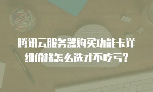 腾讯云服务器购买功能卡详细价格怎么选才不吃亏？