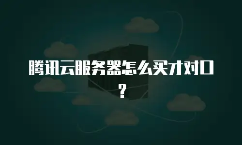 腾讯云服务器怎么买才对口？