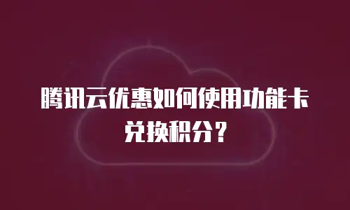 腾讯云优惠如何使用功能卡兑换积分？