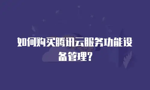如何购买腾讯云服务功能设备管理？
