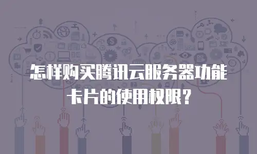 怎样购买腾讯云服务器功能卡片的使用权限？