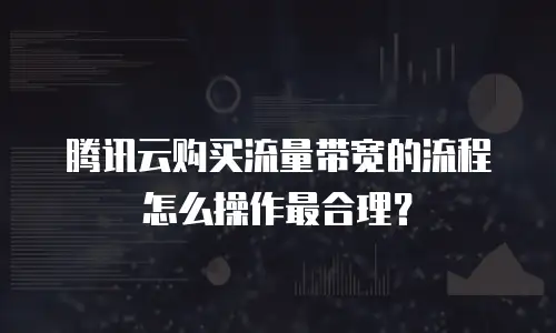 腾讯云购买流量带宽的流程怎么操作最合理？