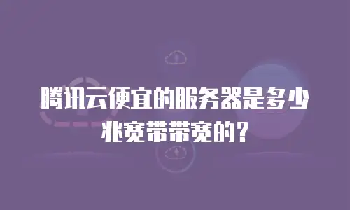 腾讯云便宜的服务器是多少兆宽带带宽的？