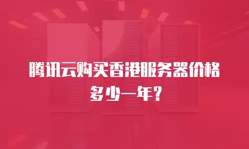 腾讯云购买香港服务器价格多少一年？