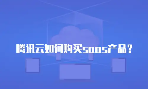 腾讯云如何购买saas产品？