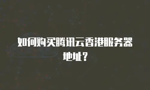 如何购买腾讯云香港服务器地址？