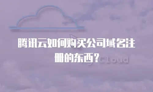 腾讯云如何购买公司域名注册的东西？
