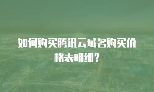 如何购买腾讯云域名购买价格表明细？