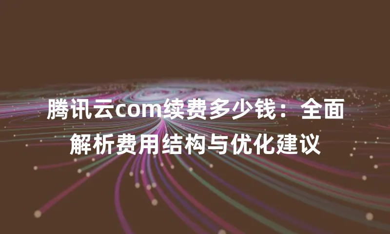 腾讯云com续费多少钱：全面解析费用结构与优化建议