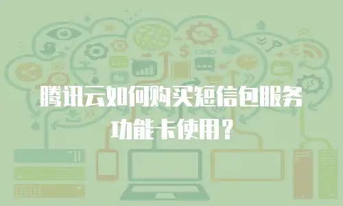 腾讯云如何购买短信包服务功能卡使用？