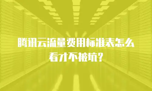 腾讯云流量费用标准表怎么看才不被坑？
