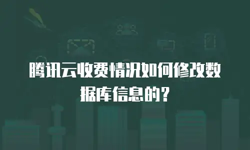 腾讯云收费情况如何修改数据库信息的？