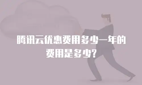 腾讯云优惠费用多少一年的费用是多少？