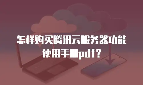 怎样购买腾讯云服务器功能使用手册pdf？