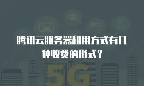 腾讯云服务器租用方式有几种收费的形式？