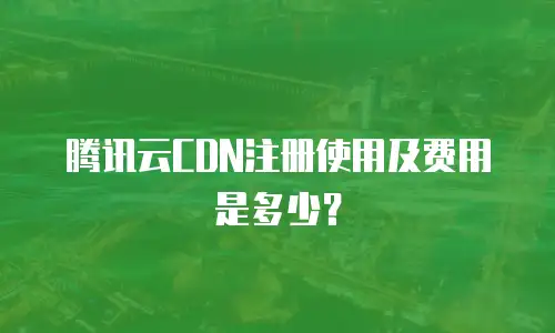 腾讯云CDN注册使用及费用是多少？