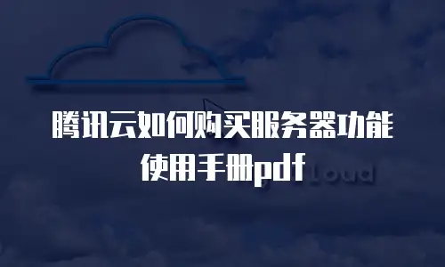 腾讯云如何购买服务器功能使用手册pdf