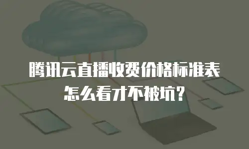 腾讯云直播收费价格标准表怎么看才不被坑？