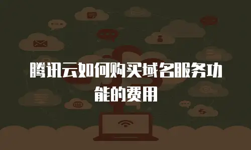 腾讯云如何购买域名服务功能的费用