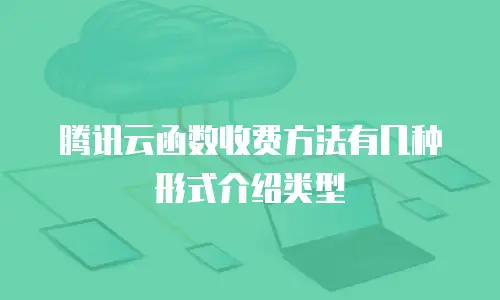 腾讯云函数收费方法有几种形式介绍类型