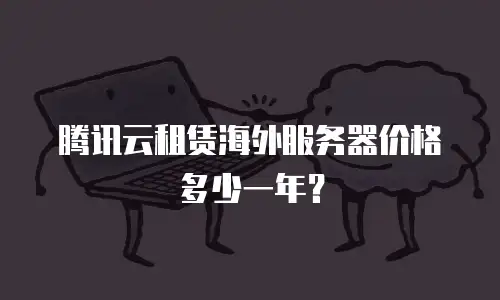 腾讯云租赁海外服务器价格多少一年？