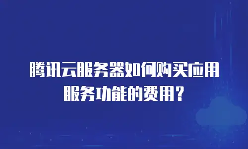 腾讯云服务器如何购买应用服务功能的费用？
