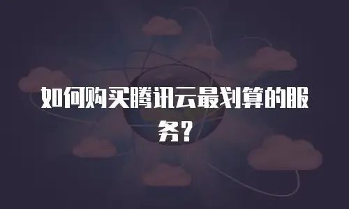 如何购买腾讯云最划算的服务？