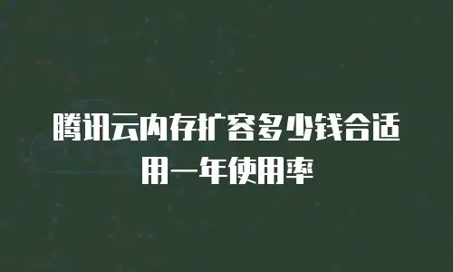 腾讯云内存扩容多少钱合适用一年使用率