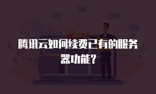 腾讯云如何续费已有的服务器功能？