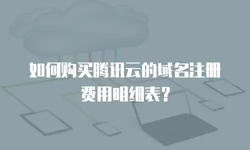 如何购买腾讯云的域名注册费用明细表？