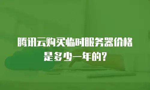 腾讯云购买临时服务器价格是多少一年的？