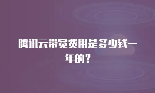 腾讯云带宽费用是多少钱一年的？