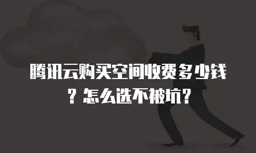 腾讯云购买空间收费多少钱？怎么选不被坑？