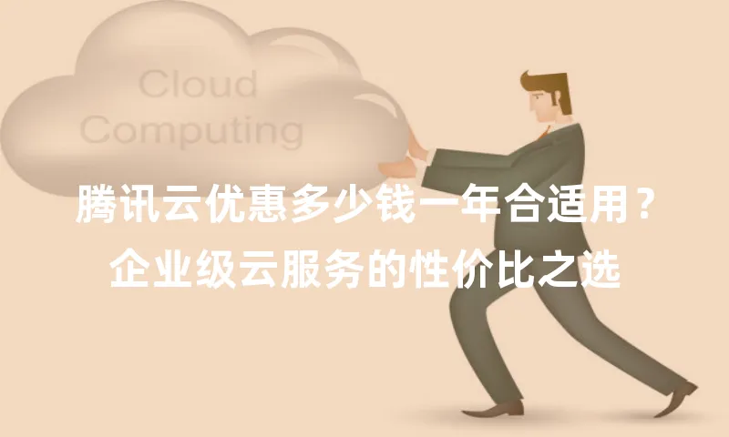 腾讯云优惠多少钱一年合适用？企业级云服务的性价比之选