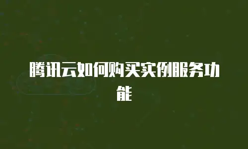 腾讯云如何购买实例服务功能