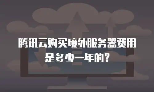 腾讯云购买境外服务器费用是多少一年的？