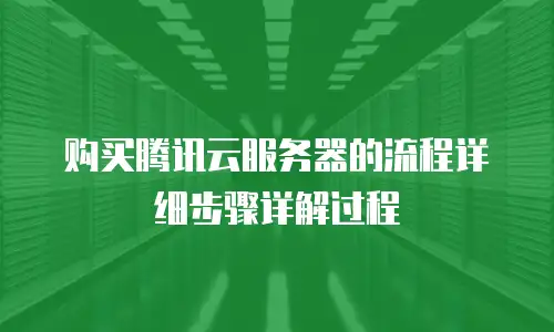 购买腾讯云服务器的流程详细步骤详解过程