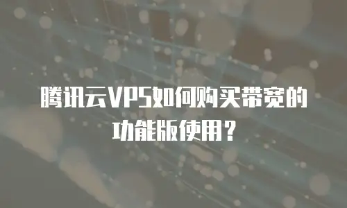 腾讯云VPS如何购买带宽的功能版使用？