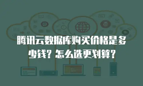 腾讯云数据库购买价格是多少钱？怎么选更划算？