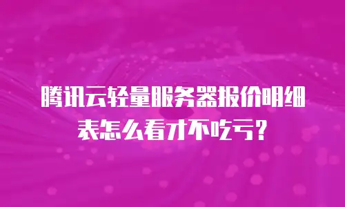 腾讯云轻量服务器报价明细表怎么看才不吃亏？