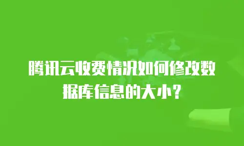 腾讯云收费情况如何修改数据库信息的大小？