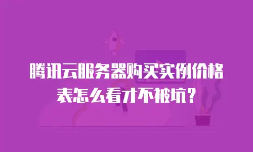 腾讯云服务器购买实例价格表怎么看才不被坑？