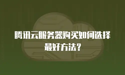 腾讯云服务器购买如何选择最好方法？