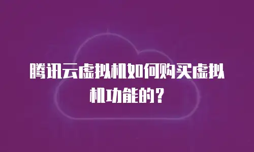 腾讯云虚拟机如何购买虚拟机功能的？