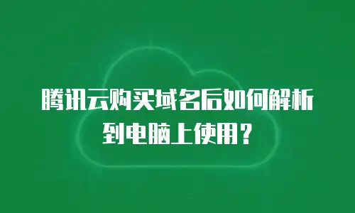 腾讯云购买域名后如何解析到电脑上使用？