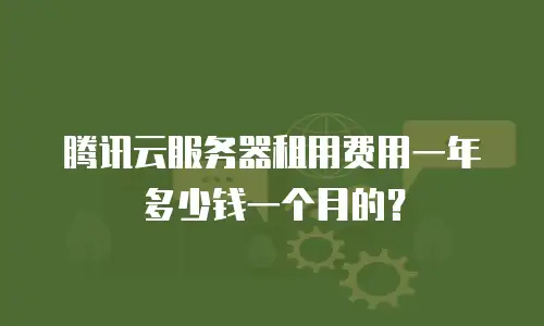 腾讯云服务器租用费用一年多少钱一个月的？