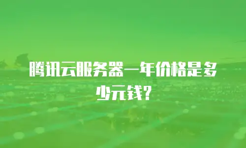 腾讯云服务器一年价格是多少元钱？